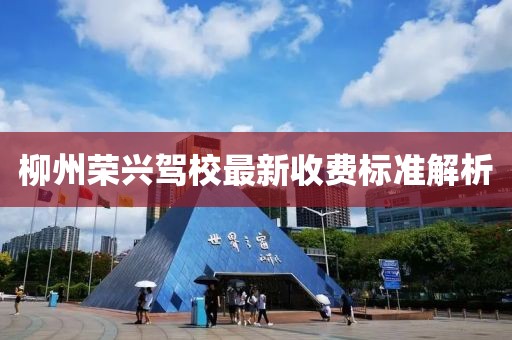 柳州荣兴驾校最新收费标准解析