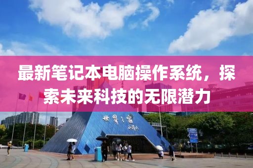 最新笔记本电脑操作系统，探索未来科技的无限潜力