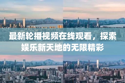 最新轮播视频在线观看，探索娱乐新天地的无限精彩