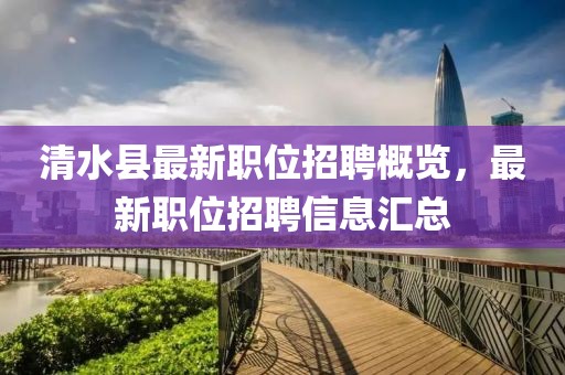 清水县最新职位招聘概览，最新职位招聘信息汇总