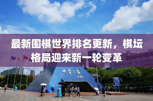 最新围棋世界排名更新，棋坛格局迎来新一轮变革