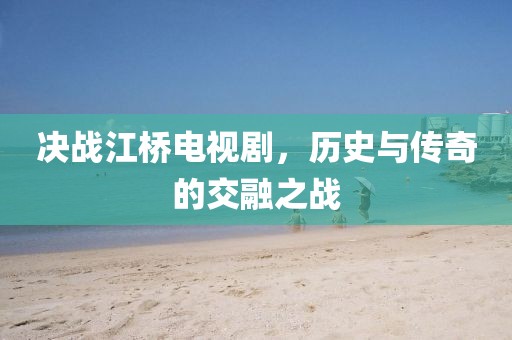 决战江桥电视剧，历史与传奇的交融之战