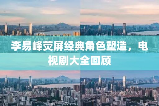 李易峰荧屏经典角色塑造，电视剧大全回顾