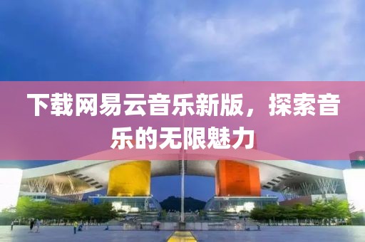 下载网易云音乐新版，探索音乐的无限魅力