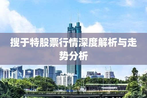 搜于特股票行情深度解析与走势分析