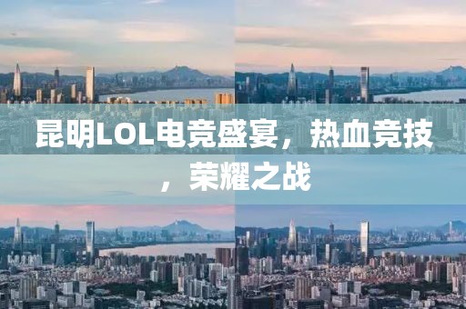 昆明LOL电竞盛宴，热血竞技，荣耀之战