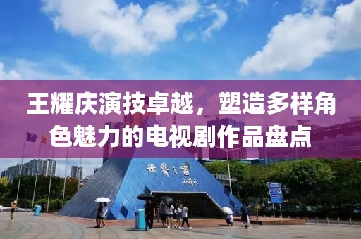 王耀庆演技卓越，塑造多样角色魅力的电视剧作品盘点