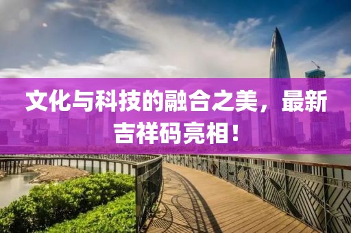 文化与科技的融合之美，最新吉祥码亮相！
