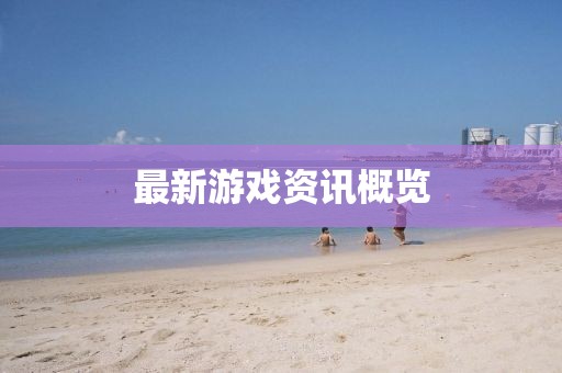 最新游戏资讯概览
