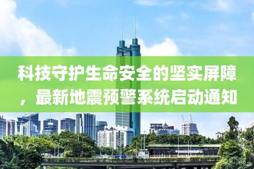 科技守护生命安全的坚实屏障，最新地震预警系统启动通知