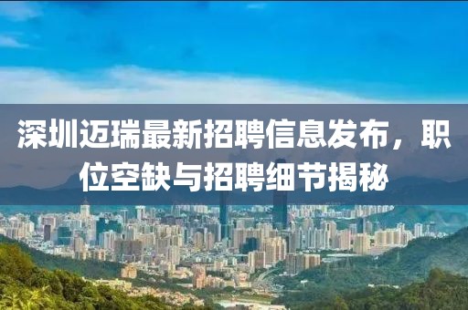 深圳迈瑞最新招聘信息发布，职位空缺与招聘细节揭秘