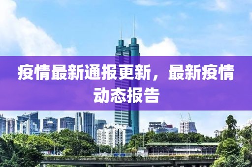 疫情最新通报更新，最新疫情动态报告