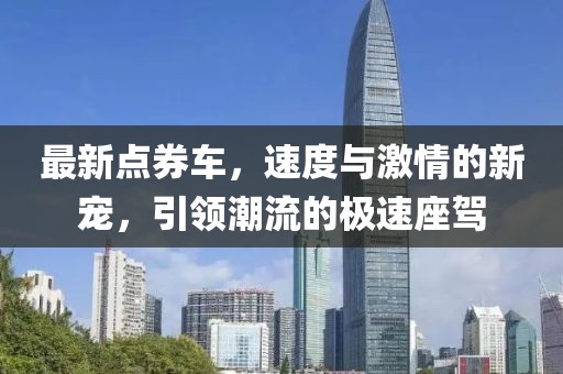 最新点券车，速度与激情的新宠，引领潮流的极速座驾