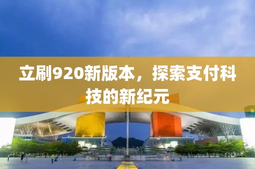 立刷920新版本，探索支付科技的新纪元