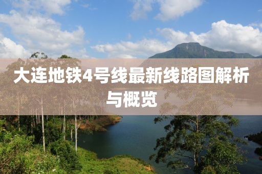 大连地铁4号线最新线路图解析与概览