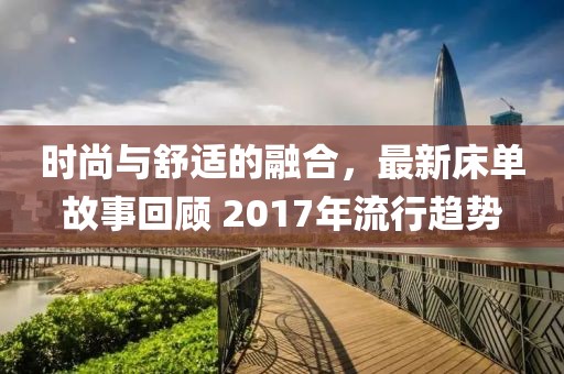 时尚与舒适的融合，最新床单故事回顾 2017年流行趋势