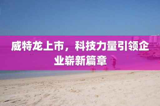 威特龙上市，科技力量引领企业崭新篇章