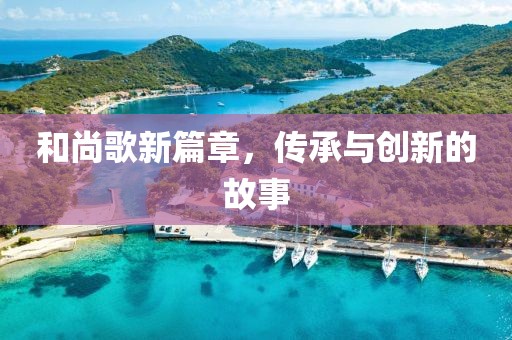 和尚歌新篇章，传承与创新的故事