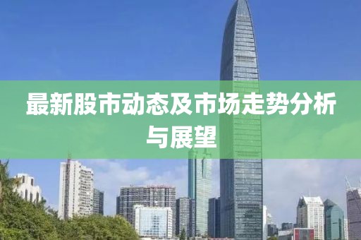 最新股市动态及市场走势分析与展望