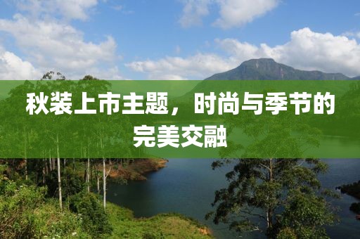 秋装上市主题，时尚与季节的完美交融