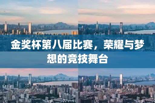金奖杯第八届比赛，荣耀与梦想的竞技舞台