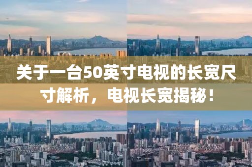 关于一台50英寸电视的长宽尺寸解析，电视长宽揭秘！