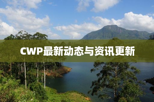 CWP最新动态与资讯更新