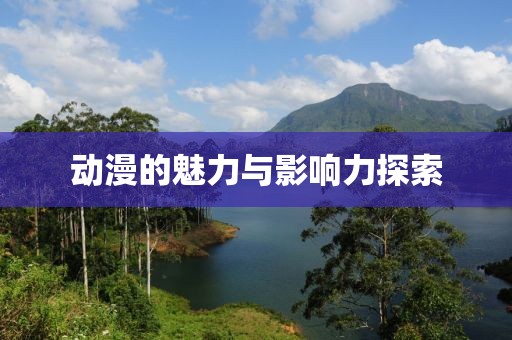 动漫的魅力与影响力探索