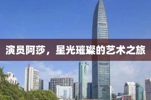 演员阿莎，星光璀璨的艺术之旅