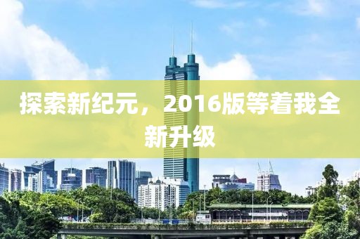 探索新纪元，2016版等着我全新升级