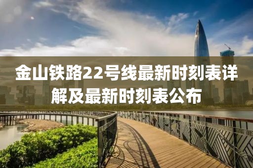金山铁路22号线最新时刻表详解及最新时刻表公布