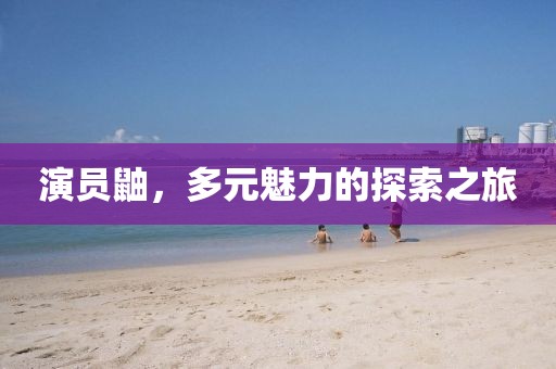 演员鼬，多元魅力的探索之旅