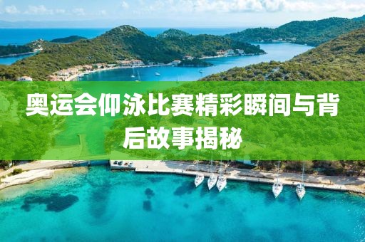 奥运会仰泳比赛精彩瞬间与背后故事揭秘