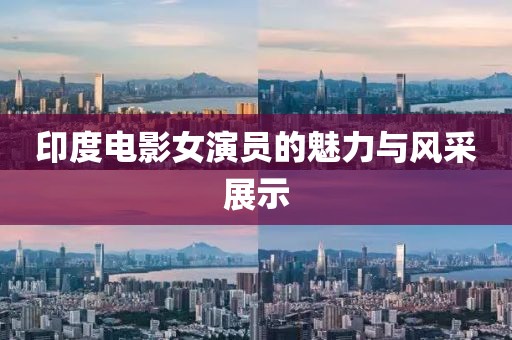 印度电影女演员的魅力与风采展示
