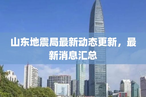 山东地震局最新动态更新，最新消息汇总
