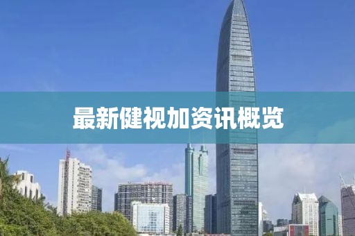 最新健视加资讯概览