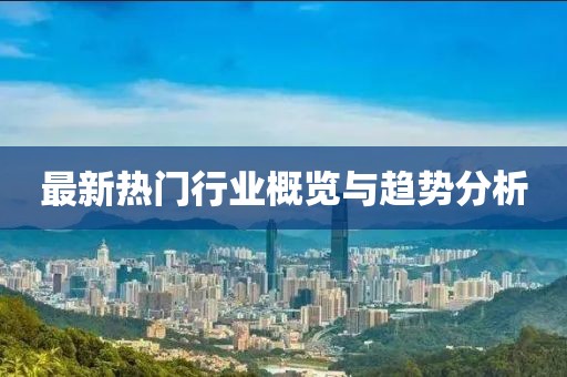 最新热门行业概览与趋势分析