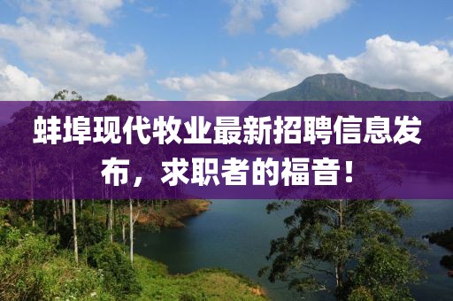 蚌埠现代牧业最新招聘信息发布，求职者的福音！