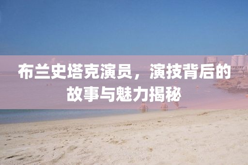 布兰史塔克演员，演技背后的故事与魅力揭秘