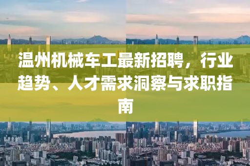 温州机械车工最新招聘，行业趋势、人才需求洞察与求职指南