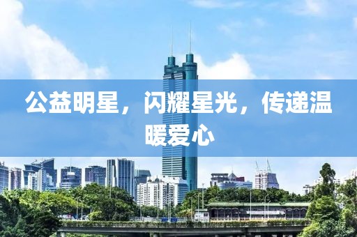 公益明星，闪耀星光，传递温暖爱心