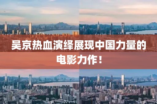 吴京热血演绎展现中国力量的电影力作！