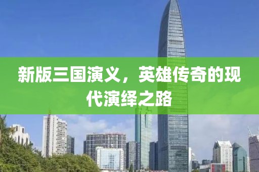 新版三国演义，英雄传奇的现代演绎之路
