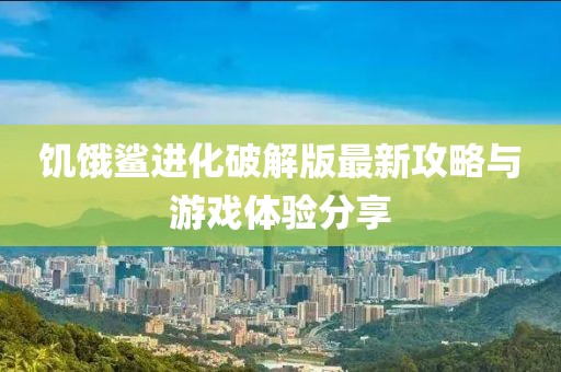 饥饿鲨进化破解版最新攻略与游戏体验分享