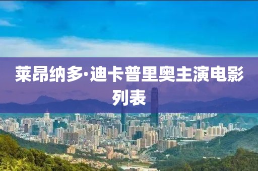 莱昂纳多·迪卡普里奥主演电影列表