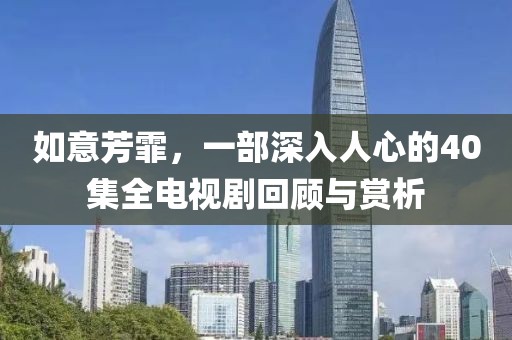 如意芳霏，一部深入人心的40集全电视剧回顾与赏析