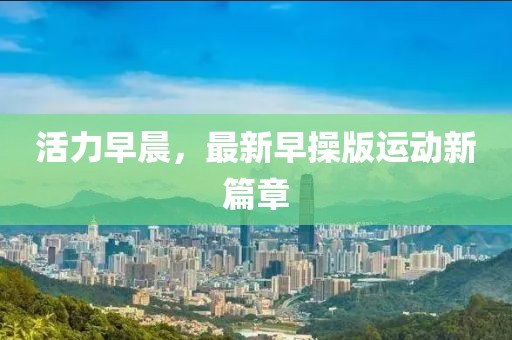 活力早晨，最新早操版运动新篇章