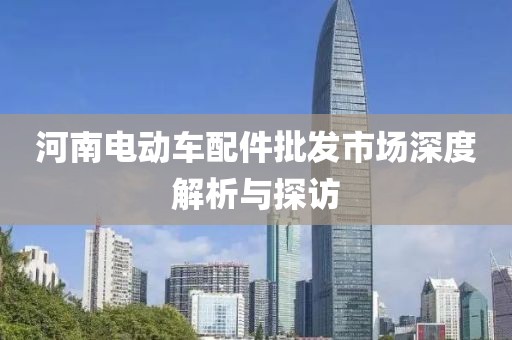 河南电动车配件批发市场深度解析与探访