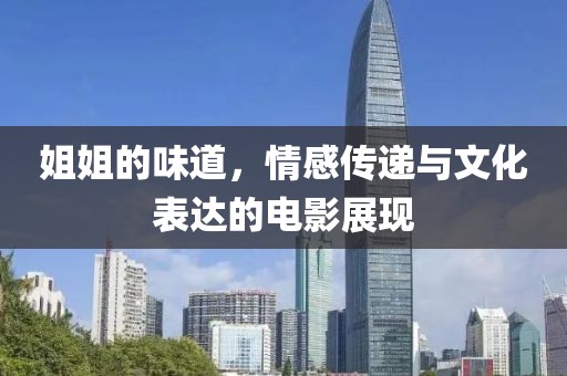 姐姐的味道，情感传递与文化表达的电影展现