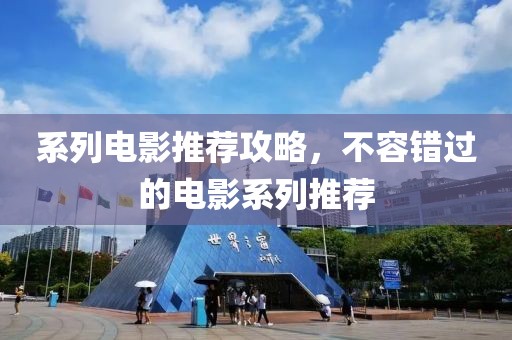 系列电影推荐攻略，不容错过的电影系列推荐